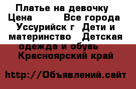 Платье на девочку › Цена ­ 500 - Все города, Уссурийск г. Дети и материнство » Детская одежда и обувь   . Красноярский край